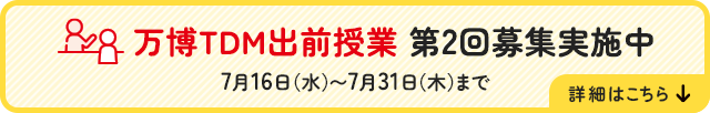 万博TDM出前授業 第2回募集実施中 7月16日（水）～7月31日（木）まで 詳細はこちら